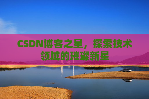 CSDN博客之星，探索技术领域的璀璨新星